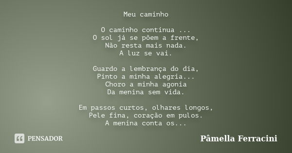 Meu caminho O caminho continua ... O sol já se põem a frente, Não resta mais nada. A luz se vai. Guardo a lembrança do dia, Pinto a minha alegria... Choro a min... Frase de Pâmella Ferracini.