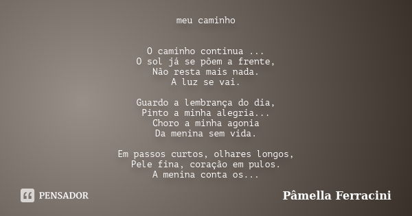 meu caminho O caminho continua ... O sol já se põem a frente, Não resta mais nada. A luz se vai. Guardo a lembrança do dia, Pinto a minha alegria... Choro a min... Frase de Pâmella Ferracini.