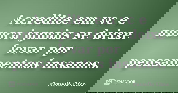 Acredite em vc e nunca jamais se deixe levar por pensamentos insanos.... Frase de Pamella Lima.