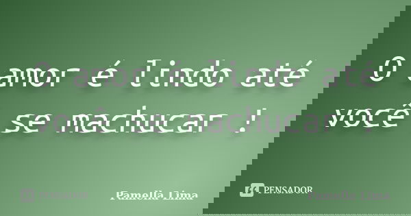 O amor é lindo até você se machucar !... Frase de Pamella Lima.