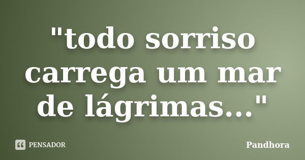 "todo sorriso carrega um mar de lágrimas..."... Frase de Pandhora.