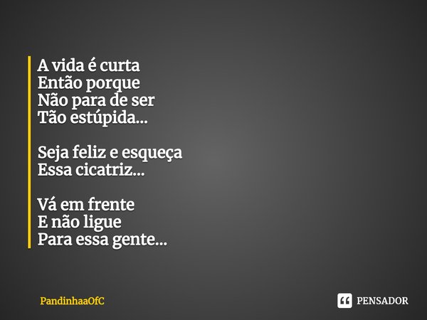 ⁠A vida é curta
Então porque
Não para de ser
Tão estúpida... Seja feliz e esqueça
Essa cicatriz... Vá em frente
E não ligue
Para essa gente...... Frase de PandinhaaOfC.