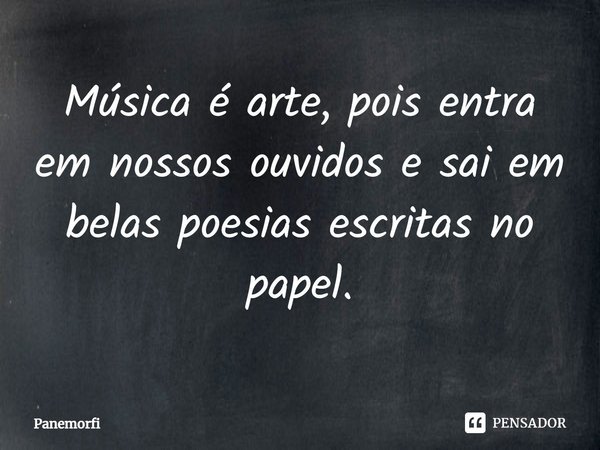 ⁠Música é arte, pois entra em nossos ouvidos e sai em belas poesias escritas no papel.... Frase de Panemorfi.
