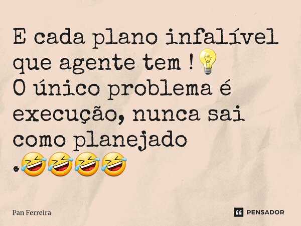 E cada plano infalível que agente tem ⁠!💡 O único problema é execução, nunca sai como planejado .🤣🤣🤣🤣... Frase de Pan Ferreira.