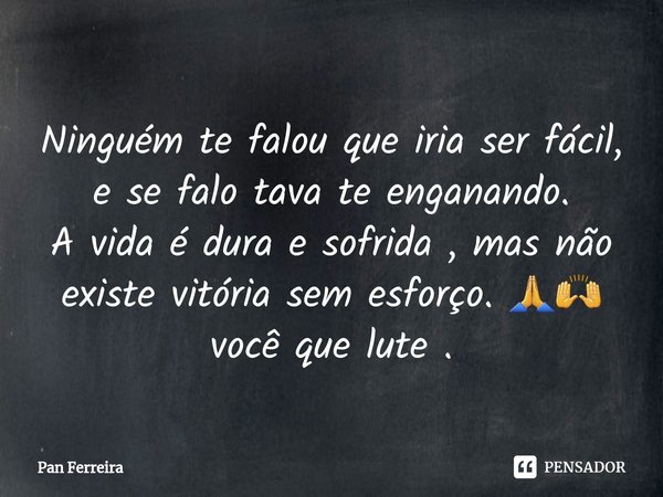 ⁠Ninguém te falou que iria ser fácil, e se falo tava te enganando.
A vida é dura e sofrida , mas não existe vitória sem esforço. 🙏🙌
você que lute .... Frase de Pan Ferreira.