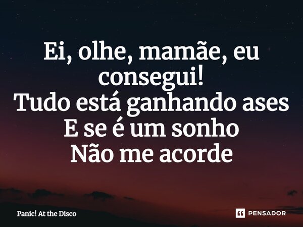 ⁠Ei, olhe, mamãe, eu consegui! Tudo está ganhando ases E se é um sonho Não me acorde... Frase de Panic! At the Disco.