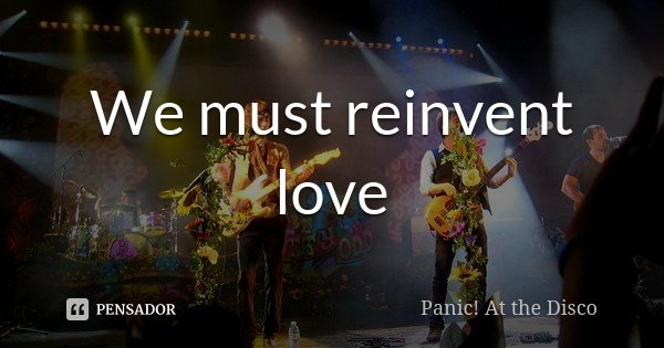 We must reinvent love... Frase de Panic! At the Disco.