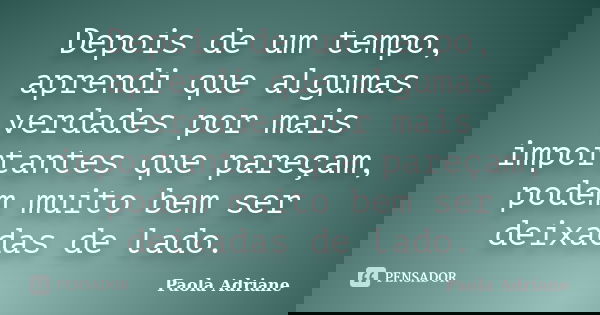 Depois de um tempo, aprendi que algumas verdades por mais importantes que pareçam, podem muito bem ser deixadas de lado.... Frase de Paola Adriane.