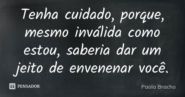 Tenha cuidado, porque, mesmo inválida como estou, saberia dar um jeito de envenenar você.... Frase de Paola Bracho.