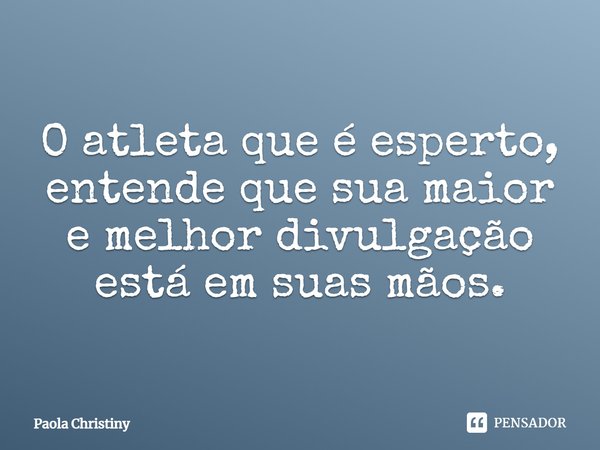 ⁠O atleta que é esperto, entende que sua maior e melhor divulgação está em suas mãos.... Frase de Paola Christiny.