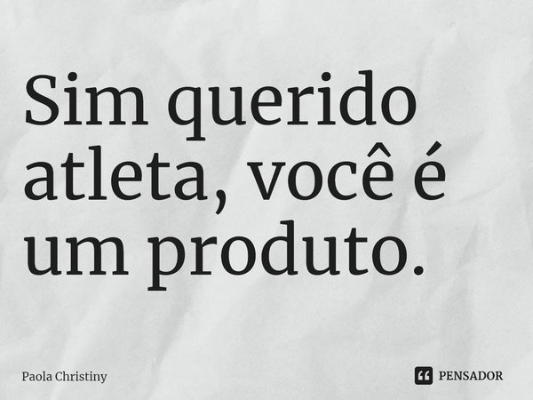 ⁠Sim querido atleta, você é um produto.... Frase de Paola Christiny.