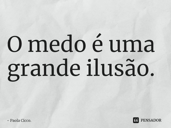 O medo é uma grande ilusão.⁠... Frase de Paola Cicco..