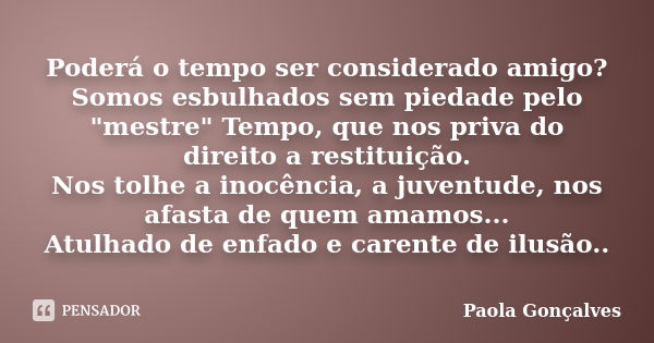 Poderá o tempo ser considerado amigo? Somos esbulhados sem piedade pelo "mestre" Tempo, que nos priva do direito a restituição. Nos tolhe a inocência,... Frase de Paola Gonçalves.