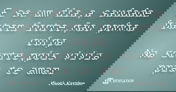 E se um dia,a saudade bater forte,não ponha culpa Na sorte,pois vivia pra te amar... Frase de Paola karime.