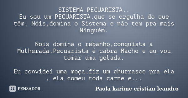 SISTEMA PECUARISTA.. Eu sou um PECUARISTA,que se orgulha do que têm. Nóis,domina o Sistema e não tem pra mais Ninguém. Nois domina o rebanho,conquista a Mulhera... Frase de Paola karime  cristian leandro.