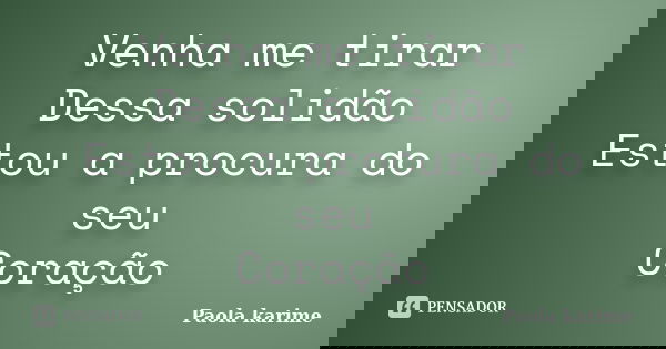 Venha me tirar Dessa solidão Estou a procura do seu Coração... Frase de Paola karime.