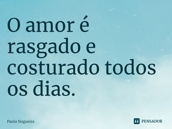 ⁠O amor é rasgado e costurado todos os dias.... Frase de Paola Nogueira.