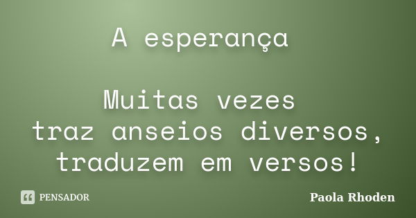 A esperança Muitas vezes traz anseios diversos, traduzem em versos!... Frase de Paola Rhoden.