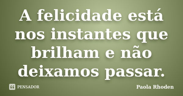 A felicidade está nos instantes que brilham e não deixamos passar.... Frase de Paola Rhoden.