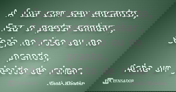 A lua com seu encanto, Faz o poeta sonhar, Seja no riso ou no pranto, Acha um jeito de rimar.... Frase de Paola Rhoden.