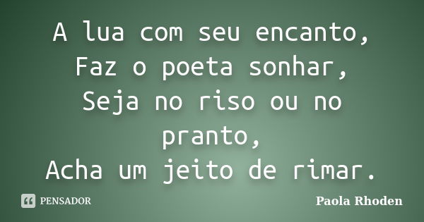 A lua com seu encanto, Faz o poeta sonhar, Seja no riso ou no pranto, Acha um jeito de rimar.... Frase de Paola Rhoden.