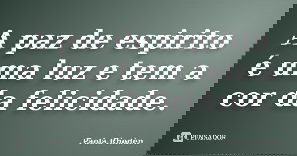 A paz de espirito é uma luz e tem a cor da felicidade.... Frase de Paola Rhoden.