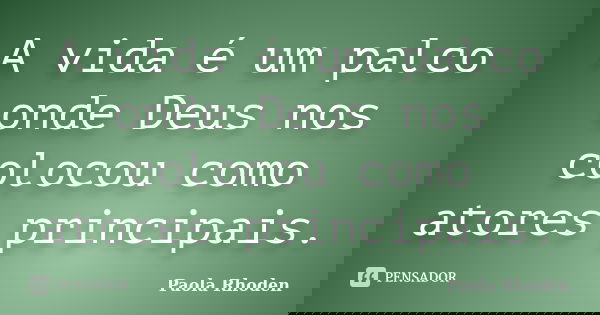 A vida é um palco onde Deus nos colocou como atores principais.... Frase de Paola Rhoden.