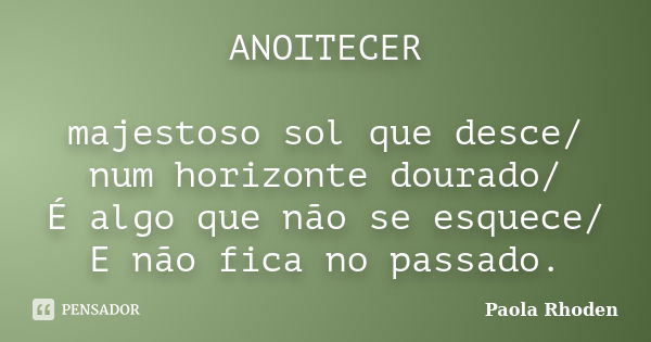 ANOITECER majestoso sol que desce/ num horizonte dourado/ É algo que não se esquece/ E não fica no passado.... Frase de Paola Rhoden.