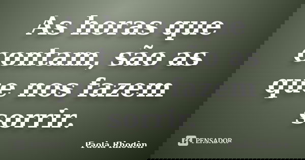As horas que contam, são as que nos fazem sorrir.... Frase de Paola Rhoden.