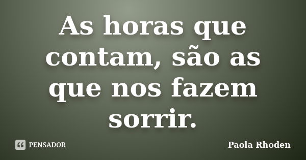 As horas que contam, são as que nos fazem sorrir.... Frase de Paola Rhoden.