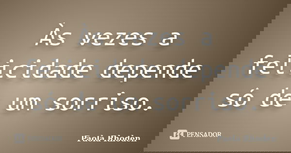 Às vezes a felicidade depende só de um sorriso.... Frase de Paola Rhoden.
