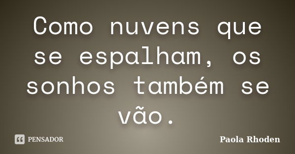 Como nuvens que se espalham, os sonhos também se vão.... Frase de Paola Rhoden.