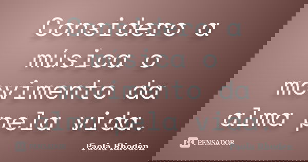 Considero a música o movimento da alma pela vida.... Frase de Paola Rhoden.