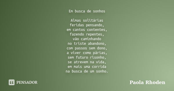 Em busca de sonhos Almas solitárias feridas pensando, em cantos contentes, fazendo repentes, vão caminhando no triste abandono, com passos sem dono, a viver com... Frase de Paola Rhoden.