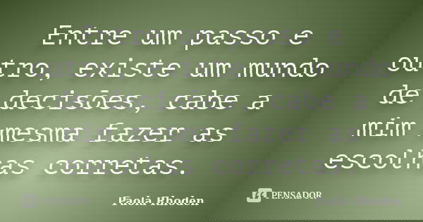 Entre um passo e outro, existe um mundo de decisões, cabe a mim mesma fazer as escolhas corretas.... Frase de Paola Rhoden.