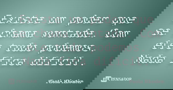 Existe um poder que se chama vontade. Com ele tudo podemos. Nada fica difícil.... Frase de Paola Rhoden.