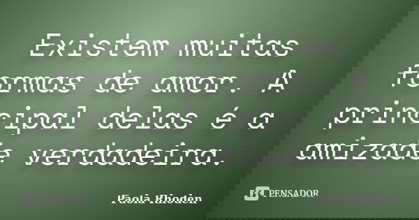 Existem muitas formas de amor. A principal delas é a amizade verdadeira.... Frase de Paola Rhoden.