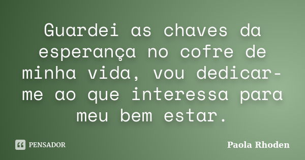 Guardei as chaves da esperança no cofre de minha vida, vou dedicar-me ao que interessa para meu bem estar.... Frase de Paola Rhoden.