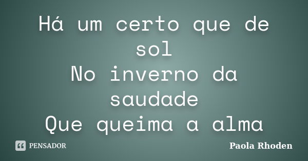 Há um certo que de sol No inverno da saudade Que queima a alma... Frase de Paola Rhoden.