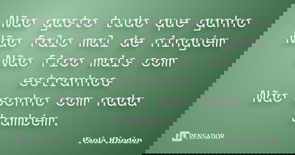 Não gasto tudo que ganho Não falo mal de ninguém Não fico mais com estranhos Não sonho com nada também.... Frase de Paola Rhoden.