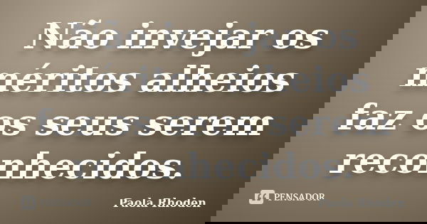 Não invejar os méritos alheios faz os seus serem reconhecidos.... Frase de Paola Rhoden.