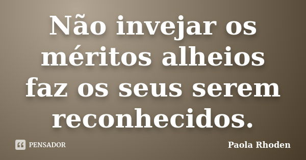 Não invejar os méritos alheios faz os seus serem reconhecidos.... Frase de Paola Rhoden.