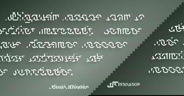 Ninguém nasce com o destino marcado, somos nós que fazemos nossos caminhos através de nossas vontades.... Frase de Paola Rhoden.