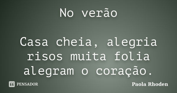 No verão Casa cheia, alegria risos muita folia alegram o coração.... Frase de Paola Rhoden.