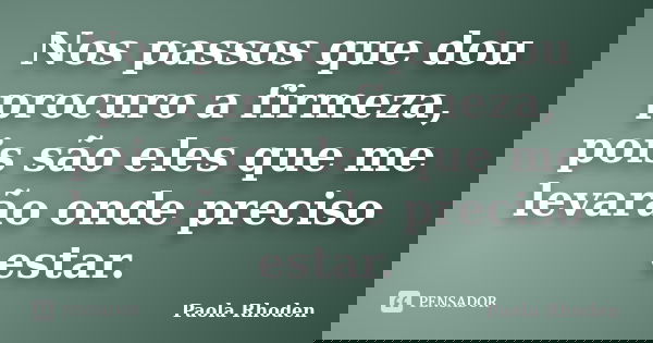 Nos passos que dou procuro a firmeza, pois são eles que me levarão onde preciso estar.... Frase de Paola Rhoden.