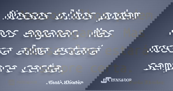 Nossos olhos podem nos enganar. Mas nossa alma estará sempre certa.... Frase de Paola Rhoden.