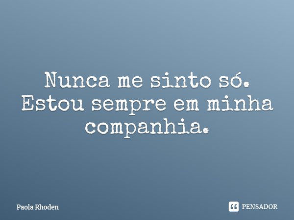 ⁠Nunca me sinto só. Estou sempre em minha companhia.... Frase de Paola Rhoden.