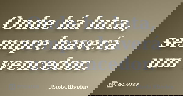 Onde há luta, sempre haverá um vencedor.... Frase de Paola Rhoden.