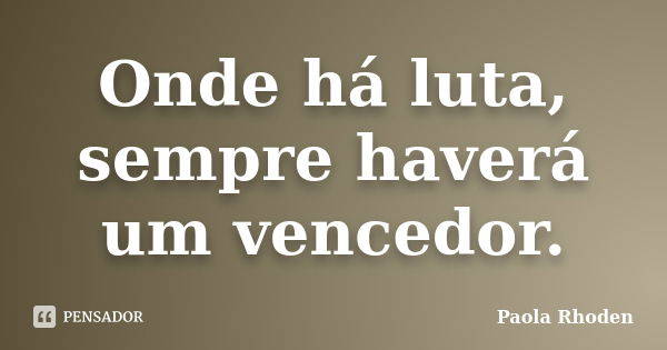 Onde há luta, sempre haverá um vencedor.... Frase de Paola Rhoden.