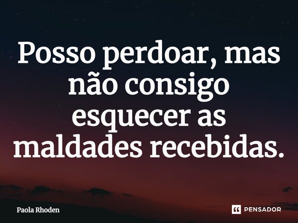 ⁠Posso perdoar, mas não consigo esquecer as maldades recebidas.... Frase de Paola Rhoden.